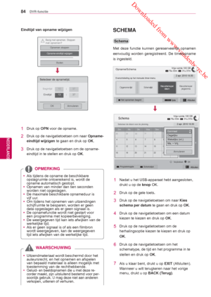 Page 84 Downloaded from www.vandenborre.be
84
NLD
DVR-functie
NEDERLANDS
Eindtijd van opname wijzigen
 Het opnemen begint.
Bezig met opnemen. Stoppenmet opnemen?
Opnemen stoppen
Opname-eindtijd wijzigen
Sluiten 
!
Selecteer de opnametijd.
AnnulerenOK
Begintijd 10 :37
Eindtijd 13:37
1 Druk op  OPN voor de opname.
2  Druk op de navigatietoetsen om naar  Opname-
eindtijd wijzigen  te gaan en druk op  OK.
3  Druk op de navigatietoetsen om de opname-
eindtijd  in te stellen en druk op  OK.
 yAls tijdens de opname...