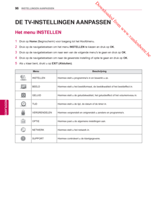 Page 96 Downloaded from www.vandenborre.be
96
NLD
INSTELLINGEN AANPASSEN
NEDERLANDS
 DE TV-INSTELLINGEN AANPASSEN
Het menu INSTELLEN
1 Druk op Home (Beginscherm) voor toegang tot het Hoofdmenu.
2  Druk op de navigatietoetsen om het menu  INSTELLEN te kiezen en druk op OK.
3  Druk op de navigatietoetsen om naar een van de volgende menus te gaan e\
n druk op  OK.
4  Druk op de navigatietoetsen om naar de gewenste instelling of optie te g\
aan en druk op  OK.
5  Als u klaar bent, drukt u op EXIT (Afsluiten). 
Menu...