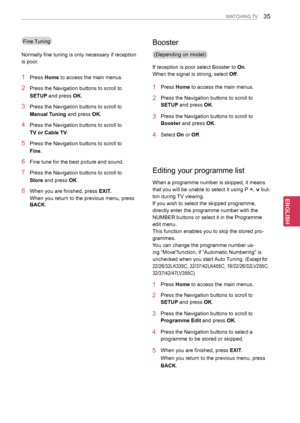 Page 3535
ENGENGLISH
WATCHING TV
Editing your programme list
1 Press Home to access the main menus.
2 Press the Navigation buttons to scroll to 
SETUP and press OK.
3 Press the Navigation buttons to scroll to 
Programme Edit and press OK.
4 Press the Navigation buttons to select a 
programme to be stored or skipped.
5 When you are finished, press EXIT.
When you return to the previous menu, press 
BACK.
Fine Tuning
Normally fine tuning is only necessary if reception 
is poor.
When a programme number is skipped,...