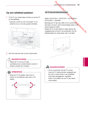 Page 19 Downloaded from www.vandenborre.be
19
NLD
MONTEREN EN VOORBEREIDEN
NEDERLANDS
Op een tafelblad plaatsen
1  Til de TV op, kantel deze rechtop en zet de TV op het tafelblad.
- Laat een ruimte vrij van (minimaal) 10 cm vanaf de muur voor een goede ventilatie.
 yPlaats de TV niet op of nabij 
warmtebronnen omdat hierdoor  brand of 
andere schade  kan ontstaan.
WAARSCHUWING
 yDraai de TV 20 graden naar links of 
rechts om de kijkhoek naar wens in te 
stellen.
OPMERKING
2  Sluit het netsnoer aan op een...