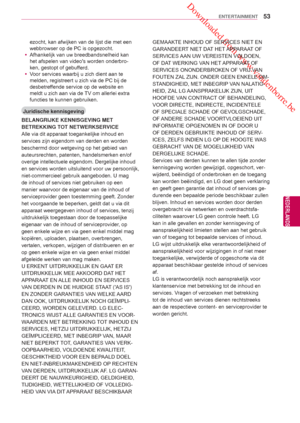 Page 53 Downloaded from www.vandenborre.be
53
NLD
ENTERTAINMENT
NEDERLANDS
 Juridische kennisgeving
BELANGRIJKE KENNISGEVING MET 
BETREKKING TOT NETWERKSERVICE
Alle via dit apparaat toegankelijke inhoud en 
services zijn eigendom van derden en worden 
beschermd door wetgeving op het gebied van 
auteursrechten, patenten, handelsmerken en/of 
overige intellectuele eigendom. Dergelijke inhoud 
en services worden uitsluitend voor uw persoonlijk, 
niet-commercieel gebruik aangeboden. U mag 
de inhoud of services...