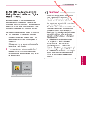 Page 65 Downloaded from www.vandenborre.be
65
NLD
ENTERTAINMENT
NEDERLANDS
DLNA DMR verbinden (Digital 
Living Network Alliance, Digital 
Media Render)
Hiermee wordt het op afstand afspelen van 
mediabestanden ondersteund. Media op een 
compatibel apparaat (Windows 7, mobiele telefoon 
met PlayTo of een ander compatibel DLNA-DMC-
apparaat) kunnen naar de TV worden gepusht.
De DMR-functie werkt alleen correct als de TV en 
PC zich in hetzelfde lokale netwerk bevinden.
1 Als u een bestand wilt afspelen, kiest u...