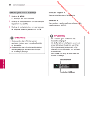 Page 74 Downloaded from www.vandenborre.be
74
NLD
ENTERTAINMENT
NEDERLANDS
 Q.MENU-opties voor de muzieklijst
1 Druk op Q. MENU.
Er verschijnt een pop-upvenster.
2  Druk op de navigatietoetsen om naar de optie 
te gaan en druk op  OK.
3  Druk op de navigatietoetsen om naar een van 
de volgende opties te gaan en druk op  OK.
 yOptiewaarden die in Filmlijst worden 
gewijzigd, hebben geen invloed op Fotolijst 
en Muzieklijst.
 y Optiewaarden die in Fotolijst en Muzieklijst 
worden gewijzigd, worden ook in...