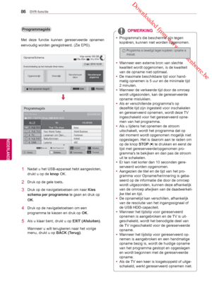 Page 86 Downloaded from www.vandenborre.be
86
NLD
DVR-functie
NEDERLANDS
 yProgrammas die beschermd zijn tegen 
kopiëren, kunnen niet worden opgenomen.
 y Wanneer een externe bron van slechte 
kwaliteit wordt opgenomen, is de kwaliteit 
van de opname niet optimaal.
 y  De maximale beschikbare tijd voor hand-
matig opnemen is 5 uur en de minimale tijd 
2 minuten.
 y  Wanneer de verkeerde tijd door de omroep 
wordt uitgezonden, kan de gereserveerde 
opname mislukken.
 y Als er verschillende programmas op...