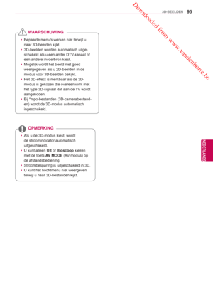 Page 95 Downloaded from www.vandenborre.be
95
NLD
3D-BEELDEN
NEDERLANDS yAls u de 3D-modus kiest, wordt 
de stroomindicator automatisch 
uitgeschakeld.
 y U kunt alleen  Uit of Bioscoop kiezen 
met de toets AV MODE (AV-modus) op 
de afstandsbediening.
 y Stroombesparing is uitgeschakeld in 3D.
 y U kunt het hoofdmenu niet weergeven 
terwijl u naar 3D-bestanden kijkt.
OPMERKING
 yBepaalde menus werken niet terwijl u 
naar 3D-beelden kijkt.
 y 3D-beelden worden automatisch uitge-
schakeld als u een ander DTV...