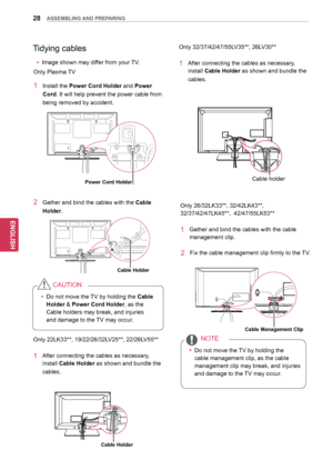 Page 2828
ENGENGLISH
ASSEMBLING AND PREPARING
Only 26/32LK33**, 32/42LK43**, 
32/37/42/47LK45**,  42/47/55LK53**
1 Gather and b ind the cables with the cable 
management clip. 
2 Fix the cable  management clip firmly to the TV.
yyDo not move the TV by holding the 
cable management clip, as the cable 
management clip may break, and injuries 
and damage to the TV may occur.
NOTE
Only 32/37/42/47/55LV35**, 26LV30**
1 After connecting the cables a
s necessary, 
install Cable Holder as shown and bundle the 
cables....