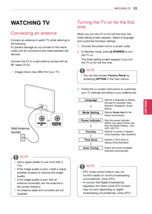 Page 3333
ENGENGLISH
WATCHING TV
WATCHING TV
Connecting an antenna
Connect an antenna to watch TV while referring to 
the following. 
To prevent damage do not connect to the mains 
outlet until all connections are made between the
devices.
Connect the TV to a wall antenna socket with an 
RF cable (75 Ω).yyImage shown may differ from your TV. 
yyUse a signal splitter to use more than 2 
TVs.
yy If the image quality is poor, install a signal 
amplifier properly to improve the image 
quality.
yy If the image...