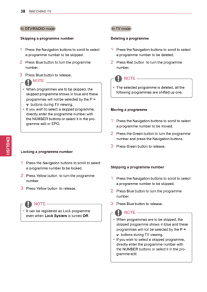 Page 3838
ENGENGLISH
WATCHING TV
In TV mode
1 Press the Navigation buttons to scroll to select 
a programme number to be deleted.
2 Press Red button  to turn the programme  number.
NOTE
yyThe selected programme is deleted, all the 
following programmes are shifted up one.
Deleting a programme
1 Press the Navigation buttons
 to scroll to select 
a programme number to be moved.
2 Press the  Green button to turn the programme 
number and press the Navigation buttons.
3 Press Green button to release.
Moving a...