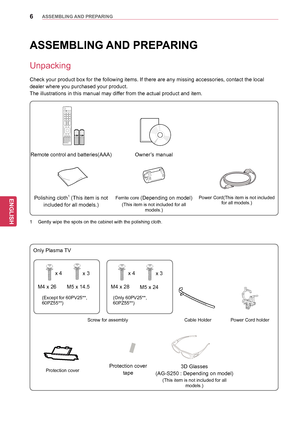 Page 66
ENGENGLISH
ASSEMBLING AND PREPARING
 
Remote control and batteries(AAA)Owner’s manual
Polishing cloth1 (This item is not 
included for all models.)Ferrite core (Depending on model)
(This item is not included for all  models.) 
  Power Cord
(This item is not included 
for all models.)
ASSEMBLING AND PREPARING
Unpacking
Check your product box for the following items. If there are any missing accessories, contact the local 
dealer where you purchased your product. 
The illustrations in this manual may...