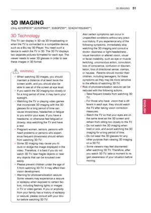 Page 5151
ENGENGLISH
3D IMAGING
This TV can display in 3D via 3D broadcasting or 
when the TV is connected to a compatible device, 
such as a Blu-ray 3D Player. You need such a 
device to watch the TV in 3D. The 3D TV displays 
two separate pictures formatted for each eye. The 
viewer needs to wear 3D glasses in order to see 
these images in 3D format.
yyWhen watching 3D images, you should 
maintain a distance of at least twice the 
screen width, and you should also be 
able to see all of the screen at eye...