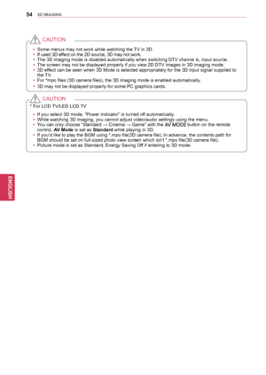 Page 5454
ENGENGLISH
3D IMAGING
yyIf you select 3D mode, “Power indicator” is turned off automatically.
yy While watching 3D imaging, you cannot adjust video/audio settings using the menu.
yy You can only choose “Standard → Cinema → Game” with the 
AV MODE button on the remote 
control. AV Mode is set as Standard while playing in 3D.
yy If you’d like to play the BGM using *.mpo file(3D camera file), In advance, the contents path for 
BGM should be set on full-sized photo view screen which isn’t *.mpo file(3D...