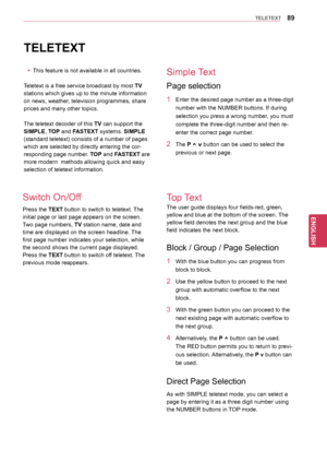 Page 8989
ENGENGLISH
TELETEXT
TELETEXT
yyThis feature is not available in all countries.
Teletext is a free service broadcast by most  TV 
stations which gives up to the minute information 
on news, weather, television programmes, share
prices and many other topics. 
The teletext decoder of this TV can support the 
SIMPLE, TOP and FASTEXT systems.  SIMPLE 
(standard teletext) consists of a number of pages 
which are selected by directly entering the cor-
responding page number. TOP and FASTEXT are 
more modern...