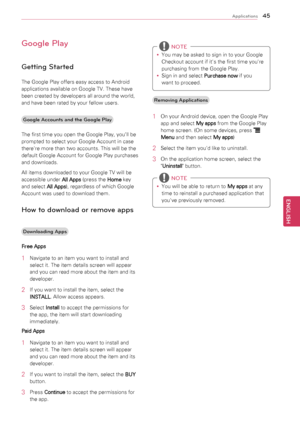 Page 4545
ENGENGLISH
Applications
Google Play
Getting Started
The	Google	Play	offers	easy	access	to	Android	
applications	available	on	Google	TV.	These	have	
been	created	by	developers	all	around	the	world,	
and	have	been	rated	by	your	fellow	users.Google Accounts and the Google P\4lay 
The	first	time	you	open	the	Google	Play,	you’ll	be	
prompted	to	select	your	Google	Account	in	case	
there're	more	than	two	accounts.	This	will	be	the	
default	Google	Account	for	Google	Play	purchases	
and	downloads.
All...