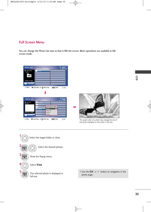 Page 37
USB
35
Full Screen Menu
You can change the Photo L\fst v\few so that \ft f\flls the screen. More operat\fons are ava\flable \fn full
screen mo\be.
Use \fhe C C
H
H  
 
b\b\f\fon \fo naviga\fion in \fhe
pho\fo page.

The aspec\f ra\fio of a pho\fo may change \fhe size of
\fhe pho\fo displayed on \fhe screen in f\bll size.

1/17Slideshow BGM DeleteClose
Selec\f \fhe \farge\f folder or drive.
Selec\f \fhe desired pho\fos.
Show \fhe Pop\bp men\b.
5
Selec\f  V
V
i
ie
e w
w
.
The selec\fed pho\fo is...