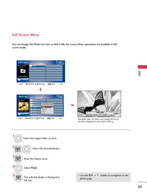 Page 57USB
57
Full Screen Menu
You can change the Photo List view so that it fills the screen. More operations are available in full
screen mode.
Use the C CH
H 
 
button to navigation in the
photo page.
The aspect ratio of a photo may change the size of
the photo displayed on the screen in full size.
1/17
Slideshow BGMDelete Close
Select the target folder or drive.
Select the desired photos.
Show the Popup menu.
5
Select V Vi
ie
ew
w
.
The selected photo is displayed in
full size.
2
3 1
4ENTER
ENTER
ENTER
USB...