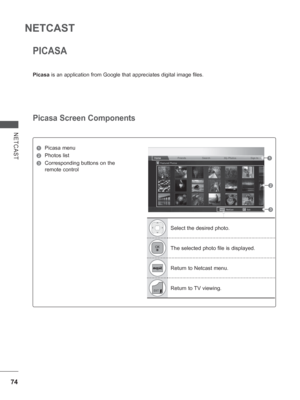 Page 13874
NETCAST
NETCAST
PICASA
Picasa is an application from Google that appreciates digital image files. 
Picasa Screen Components
1 Picasa menu
2 Photos list
3 Corresponding buttons on the 
remote control
1
2
3
Select the desired photo.
The selected photo file is displayed.
Return to Netcast menu.
Return to TV viewing.
 