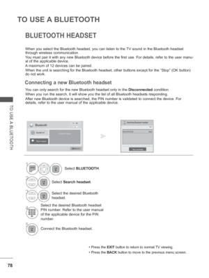 Page 14278
TO USE A BLUETOOTH
TO USE A BLUETOOTH
You can only search for the new Bluetooth headset only in the Disconnected condition.
When you run the search, it will show you the list of all Bluetooth head\
sets responding.
After new Bluetooth device is searched, the PIN number is validated to c\
onnect the device. For 
details, refer to the user manual of the applicable device. When you select the Bluetooth headset, you can listen to the TV sound in the Bluetooth headset 
through wireless communication. 
Y...