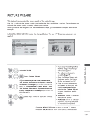 Page 201137
PICTURE CONTROL
PICTURE WIZARD
This feature lets you adjust the picture quality of the original image.
Use this to calibrate the screen quality by adjusting the Black and Whit\
e Level etc. General users can 
calibrate the screen quality by easily following each stage.
When you adjust the image to Low, Recommended or High, you can see the changed result as an 
example.
In RGB-PC/HDMI-PC/DVI-PC mode, the changed Colour, Tint and H/V Sharpness values are not 
applied.
Picture Wizard
With Picture...