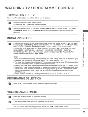 Page 9329
WATCHING TV / PROGRAMME CONTROL
WATCHING TV / PROGRAMME CONTROL
TURNING ON THE TV
When your TV is turned on, you will be able to use its features.
VOLUME ADJUSTMENT PROGRAMME SELECTION INITIALIZING SETUP 
1If the OSD (On Screen Display) is displayed on the screen after turnin\
g on the TV, you can adjust 
the Language,  Mode Setting , Power Indicator (When you select Home Use  from Mode Setting-
Only LED LCD TV models), Country (Except for 
32/37/42LE49**, 32/37/42/47/55LE59**, 
42/47LE7390,...