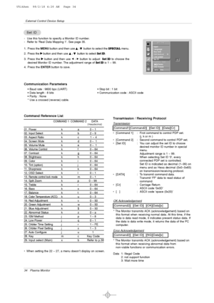 Page 3434 Plasma Monitor
External Control Device Setup
Set ID Set ID
- Use this function to specify a Monitor ID number. 
- Refer to ‘Real Data Mapping 1’. See page 35.
1. Press the MENUbutton and then use 
D
D 
 /E
Ebutton to select the SPECIALmenu.
2. Press the 
G Gbutton and thenuse D
D 
 /E
Ebutton to select Set ID.
3. Press the 
G Gbutton and then use F / Gbutton to adjust  Set  IDto choose the
desired Monitor ID number. The adjustment range of Set IDis 1 ~ 99.
4. Press the ENTERbutton to save.
T...