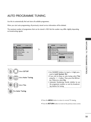 Page 3735
WATCHING TV / PROGRAMME CONTROL
AUTO PROGRAMME TUNING
Use this to automatically find and store all available programmes.
When you start auto programming, all previously stored service information will be deleted.
The maximum number of programmes that can be stored is 500. But the number may differ slightly depending
on broadcasting signals. 
• Use NUMBER buttons to input a 4-digit pass-
word in L L
o
o c
ck
k 
 S
S y
ys
st
te
e m
m
‘O
O
n
n
’.
• If you wish to keep on auto tuning select  Y
Y
e
es
s...