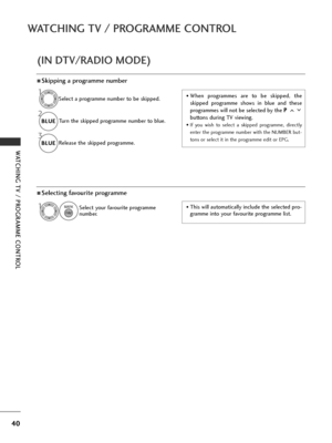 Page 4240
WATCHING TV / PROGRAMME CONTROL
WATCHING TV / PROGRAMME CONTROL
ASkipping a programme number
Select a programme number to be skipped.
2
BLUE
BLUE
Turn the skipped programme number to blue.
3
BLUE
BLUE
Release the skipped programme. 
1• When programmes are to be skipped, the
skipped programme shows in blue and these
programmes will not be selected by the 
P P
buttons during TV viewing.
• If you wish to select a skipped programme, directly
enter the programme number with the NUMBER but-
tons or select...