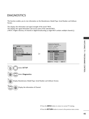 Page 4543
WATCHING TV / PROGRAMME CONTROL
DIAGNOSTICS
This function enables you to view information on the Manufacturer, Model/Type, Serial Number and Software
Version.
This displays the information and signal strength of the tuned *MUX.
This displays the signal information and service name of the selected MUX.
(*MUX: A higher directory of channels in digital broadcasting (a single MUX contains multiple channels.))Select S S
E
ET
T U
U P
P
.
Select  D
D
i
ia
a g
g n
n o
o s
st
ti
ic
c s
s
.
Display the...