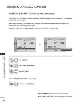 Page 9492
SOUND & LANGUAGE CONTROL
SOUND & LANGUAGE CONTROL
Select A
A
U
U D
D I
IO
O
.
Select  A
A
u
ud
d i
io
o  
 D
D e
es
sc
c r
ri
ip
p t
ti
io
o n
n
.
Select  O
O
n
n
or  O
O
f
ff
f
.
AUDIO DESCRIPTION(IN DIGITAL MODE ONLY)
This function is for the blind, and provides explanatory audio describing the current situation in a TV programme
in addition to the basic audio.
When Audio Description On is selected, basic audio and Audio Description are provided only for those pro-
grammes that have Audio...