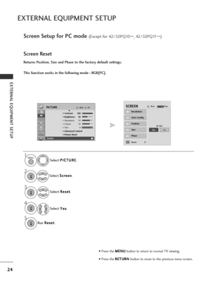 Page 2624
EXTERNAL EQUIPMENT SETUP
EXTERNAL EQUIPMENT SETUP
1MENU
Screen Setup for PC mode(Except for 42/50PQ10**, 42/50PQ11
**)
Returns Position, Size and Phase to the factory default settings.
This function works in the following mode : RGB[PC].
Screen Reset
Select 
P P
I
IC
C T
TU
U R
RE
E
.
Select  S
S
c
cr
re
e e
en
n
.
3
Select  R
R
e
es
se
e t
t
.
To Set
Auto Config.
SCREENMovePrev.RETURN
Resolution
Position
Size
Phase
ResetG
2OK 
OK 
• Press the  M
M
E
EN
N U
U
button to return to normal TV viewing.
•...