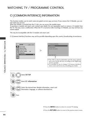 Page 4644
WATCHING TV / PROGRAMME CONTROL
WATCHING TV / PROGRAMME CONTROL
CI [COMMON INTERFACE] INFORMATION
This function enables you to watch some encrypted services (pay services). If you remove the CI Module, you can-
not watch pay services.
When the module is inserted into the CI slot, you can access the module menu.
To purchase a module and smart card, contact your dealer. Do not repeatedly insert or remove a CI module from
the TV. This may cause a malfunction. When the TV is turned on after inserting a CI...