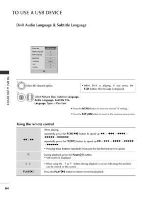 Page 6664
TO USE A USB DEVICE
TO USE A USB DEVICE
Picture Size
Subtitle Language
Audio Language
Subtitle File
. Language
.  Sync
.  PositionF F  
 Full ScreenG
G
0
Latin 1
0
0
0
OK
1/1
DivX Audio Language & Subtitle Language
Select the desired option.
1
• Press the  M
M
E
EN
N U
U
button to return to normal TV viewing.
• Press the  R
R
E
ET
T U
U R
RN
N
button to move to the previous menu screen.
• When DivX is playing, if you press the
R
R E
ED
D  
 
button, this message is displayed.
2
Select P
P i
ic
c t
tu...