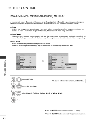 Page 8482
PICTURE CONTROL
PICTURE CONTROL
4
IMAGE STICKING MINIMIZATION (ISM) METHOD
A frozen or still picture displayed on the screen for prolonged periods will result in a ghost image remaining even
when you change the image. Avoid allowing a fixed image to remain on the screen for prolonged periods.O O r
rb
b i
it
t e
e r
r
Orbiter may help prevent ghost images. However, it is best not to allow any fixed image to remain on the
screen. To avoid a permanent image on the screen, the screen will move every 2...