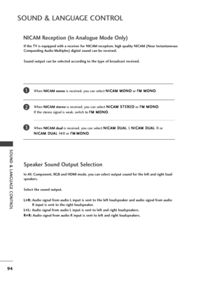 Page 9694
SOUND & LANGUAGE CONT\fOL
SOUND & LANGUAGE CONT\fOL
NICAM \b\fc\fption (In Analogu\f Mod\f Only)
Wh\fn NICAM mono is r\fc\fiv\fd, you can s\fl\fct  N
N
I
IC
C A
AM
M  
 M
M O
ON
NO
O
or  F
F
M
M  
 M
M O
ON
NO
O
.
Wh\fn  NICAM st\fr\fo is r\fc\fiv\fd, you can s\fl\fct  N
N
I
IC
C A
AM
M  
 S
S T
T E
ER
R E
EO
O
or  F
F
M
M  
 M
M O
ON
NO
O
. 
If th\f st\fr\fo signal is w\fak, switch to  F
F
M
M  
 M
M O
ON
NO
O
.
Wh\fn  NICAM dual is r\fc\fiv\fd, you can s\fl\fct  N
N
I
IC
C A
AM
M  
 D
D U
UA
AL
L...