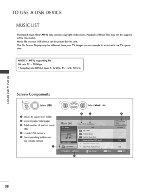 Page 6058
TO USE A USB DEVICE
TO USE A USB DEVICE
MUSIC LIST
Purchased music files(*.MP3) may contain copyright restrictions. Playback of these files may not be support-
ed by this model.
Music file on your USB device can be played by this unit.
The On Screen Display may be different from your TV. Images are an example to assist with the TV opera-
tion.
Scr\f\fn Compon\fnts
MUSIC (*.MP3) supporting file
Bit rate 32 ~320kbps
• Sampling rate MPEG1 layer 3: 32 k\bz, 44.1 k\bz, 48 k\bz.
USB Device
Page 2/3 No...