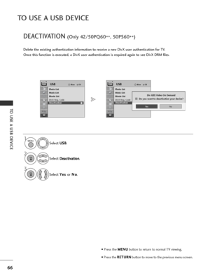 Page 6866
TO USE A USB DEVICE
TO USE A USB DEVICE
DEACTIVATION (Only 42/50PQ60**, 50PS60
**)
Delete the existing authentication information to receive a new DivX user authentication for TV.
Once this function is executed, a DivX user authentication is required again to see DivX DRM files.
Select U U
S
SB
B
.
Select  D
D
e
ea
ac
ct
ti
iv
v a
a t
ti
io
o n
n
.
1MENU
2OK 
• Press the  M
M
E
EN
N U
U
button to return to normal TV viewing.
• Press the  R
R
E
ET
T U
U R
RN
N
button to move to the previous menu...