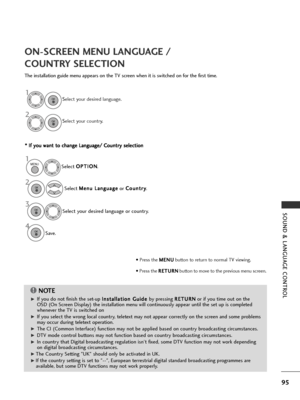 Page 9795
SOUND & LANGUAGE CONTROL
ON-SCREEN MENU LANGUAGE / 
COUNTRY SELECTION
The installation guide menu appears on the TV screen when it is switched on for the first time.* *  
 I
If
f  
  y
y o
o u
u 
 w
w a
an
n t
t 
 t
t o
o  
 c
c h
h a
an
n g
ge
e 
 L
L a
a n
n g
gu
u a
ag
g e
e/
/ 
 C
C o
ou
un
n t
tr
ry
y  
 s
s e
e l
le
e c
ct
ti
io
o n
n
NOTE!
G
GIf you do not finish the set-up  I
I
n
n s
st
ta
a l
ll
la
a t
ti
io
o n
n 
 G
G u
ui
id
d e
e 
 
by pressing  R
R
E
ET
T U
U R
RN
N
or if you time out on...