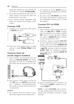 Page 2424Conectar
queça de desligar os alto falantes da 
TV, detalhes na seção Configurações.
 ýEvite olhar diretamente para esta en-
trada. Existe a emissão de laser que 
pode daniﬁ car sua visão.
 ýEsta entrada estará bloqueada para 
áudio com sistema de proteção contra 
cópias.
Conexão USB
1. Conecte o seu dispositivo USB na por-
ta USB IN da sua TV.
ou
USB IN
IN 3
USB IN
2. Para mais informações desta conexão 
acesse a seção Minhas Mídias neste 
manual.
Conectar fones de 
ouvido (alguns modelos)
1. Para...