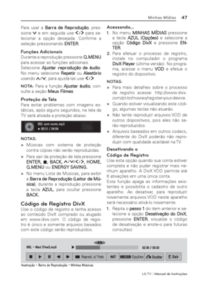 Page 47LG T V | Manual de Instruções
47Minhas Mídias
Para usar a Barra de Reprodução, pres-
sione 
 e em seguida use  para se-
lecionar a opção desejada. Conﬁ rme  a 
seleção pressionando ENTER.
Funções Adicionais
Durante a reprodução pressione Q.MENU 
para acessar as funções adicionais.
Selecione Ajustar reprodução de áudio. 
No menu selecione Repetir ou Aleatório 
usando 
, para ajustá-las use .
NOTA:
 Para a função Ajustar áudio, con-
sulte a seção Meus Filmes.
Proteção de Tela
Para evitar problemas com...