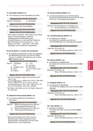 Page 111
111
DEU
DEUTSCH
EINRICHTEN EXTERNER STEUERGERÄTE
08. Farbe (Befehl: k i)
 ►Einstellung der Bildfarbe. Sie können die Farbe auch über das Menü BILD einstellen.
Daten   Min. 00 bis Max. 64  * Siehe „Echtdatenzuordnung“. Siehe S.114.
Übertragung [k][i][  ][Set-ID][  ][Daten][Cr]
Best [i][  ][Set-ID][  ][OK/NG][Daten][x]
04. Stummschaltung (Befehl: k e)
 ►Zur Aktivierung/Deaktivierung der Stummschaltung. Sie können die Stummschaltung auch über die Taste MUTE der TV-Fernbedienung einstellen.
Daten   00:...