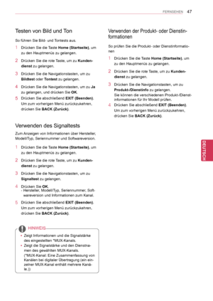 Page 47
47
DEU
DEUTSCH
FERNSEHEN
Verwenden des Signaltests
Zum Anzeigen von Informationen über Hersteller, 
Modell/Typ, Seriennummer und Softwareversion.
1 Drücken Sie die Taste Home (Startseite), um 
zu den Hauptmenüs zu gelangen.
2 Drücken Sie die rote Taste, um zu Kunden-
dienst zu gelangen.
3 Drücken Sie die Navigationstasten, um zu 
Signaltest zu gelangen.
4 Drücken Sie OK.- Hersteller, Modell/Typ, Seriennummer, Soft-
wareversion und Informationen zum Kanal.
5 Drücken Sie abschließend EXIT (Beenden).
Um...