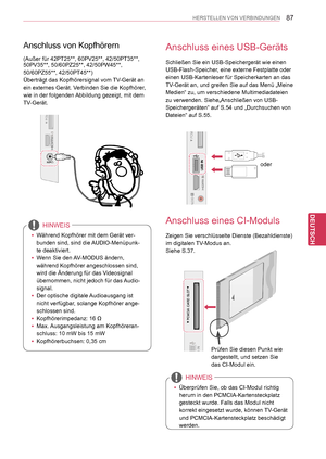 Page 87
87
DEU
DEUTSCH
HERSTELLEN VON VERBINDUNGEN
Anschluss von Kopfhörern
(Außer für 42PT25**, 60PV25**, 42/50PT35**, 50PV35**, 50/60PZ25**, 42/50PW45**, 
50/60PZ55**, 42/50PT45**)
Überträgt das Kopfhörersignal vom TV-Gerät an 
ein externes Gerät. Verbinden Sie die Kopfhörer, 
wie in der folgenden Abbildung gezeigt, mit dem 
TV-Gerät.
 yWährend Kopfhörer mit dem Gerät ver-
bunden sind, sind die AUDIO-Menüpunk-
te deaktiviert.
 yWenn Sie den AV-MODUS ändern, 
während Kopfhörer angeschlossen sind, 
wird die...