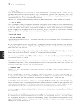 Page 110  
llOOPENSOURCELICENSE 
1.11.SourceCode 
meansthepreferredformoftheCoveredCodeformakingmodificationstoit,includingallmodulesitcontains,plusany 
associatedinterfacedefinitionflies,scriptsusedtocontrolcompilationandinstallationofanExecutable,orsourcecode 
differentialcomparisonsagainsteithertheOriginalCodeoranotherwellknown,availableCoveredCodeofthe 
Contributorschoice.TheSourceCodecanbeinacompressed 
orarchivalform,providedtheappropriatedecompressionorde-archivingsoftwareiswidelyavailablefornocharge....
