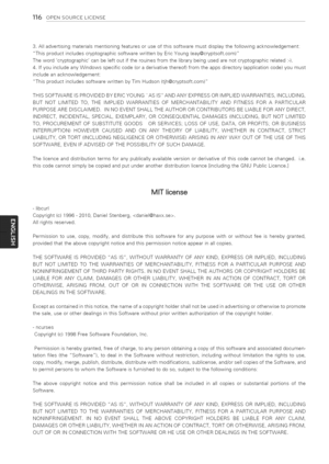 Page 116  
116OPENSOURCELICENSE 
3.Alladvertisingmaterialsmentioningfeaturesoruseofthissoftwaremustdisplaythefollowingacknowledgement: 
ThisproductincludescryptographicsoftwarewrittenbyEricYoung(eay@cryptsoft.com) 
Thewordcryptographiccanbeleftoutiftherouinesfromthelibrarybeingusedarenotcryptographicrelated:-). 
4.IfyouincludeanyWindowsspecificcode(oraderivativethereof)fromtheappsdirectory(applicationcode)youmust 
includeanacknowledgement: 
ThisproductincludessoftwarewrittenbyTimHudson(tjh@cryptsoft.com)...