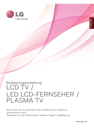 Page 1www.lg.com
Bedienungsanleitung
LCD TV /  
LED LCD-FERNSEHER /  
PLASMA TV
Bitte lesen Sie vor Gebrauch des Gerätes diese Anleitung  
aufmerksam durch.
Bewahren Sie die Anleitung für spätere Fragen sorgfältig auf.
DEUTSCH
  