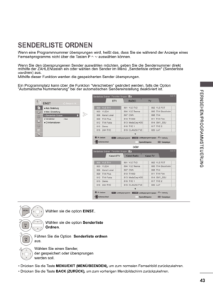 Page 10743
FE RNS E HE N/ P ROGRA MMS TE UE RU NG
SENDERLISTE ORDNEN
Wenn eine Programmnummer übersprungen wird, heißt das, dass Sie sie während der Anzeige eines 
Fernsehprogramms nicht über die Tasten P       auswählen können. 
Wenn Sie den übersprungenen Sender auswählen möchten, geben Sie die Sendernummer direkt  
mithilfe der ZAHLENtasten ein oder wählen den Sender im Menü „Senderliste ordnen (Senderliste 
oderdnen) aus.
Mithilfe dieser Funktion werden die gespeicherten Sender übersprungen. 
Ein...