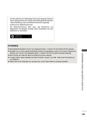 Page 189125
V E RWE ND E N  E INE S   US B -GE R Ä TS   ODE R  P CS
HINWEIS
 
 Beschädigte Musikdateien können nicht abgespielt werden. In diesem Fall die Spielzeit 00:00 angezeigt.
 
 Musiktitel, die von einem gebührenpflichtigen Anbieter heruntergeladen wurden und mit einem Kopierschutz  
versehen sind, können nicht abgespielt werden. In diesem Fall wird eine falsche Spielzeit angezeigt.
 
 Beim Drücken der Taste OK, 
 wird der Bildschirmschoner beendet.
 
 In diesem Modus stehen ebenfalls die Tasten PLAY( ),...