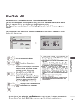 Page 201137
B ILDS TE UE RUNG
BILDASSISTENT
Mit dieser Funktion kann die Bildqualität des Originalbildes eingestellt werden. 
Die kann Bild Qualität kann durch Kalibrierung der Schwarz- und Weißwerte usw. eingestellt werden.  
Über die folgenden Schritte kann der Benutzer die Bildqualität einstellen. 
Das Ergebnis kann nach der Auswahl von Niedrig, Empfohlen oder Hoch als Vorschau angesehen  
werden. 
Die Einstellungen Farbe, Farbton und H/V-Bildschärfe werden für den RGB-PC-/HDMI-PC-/DVI-PC- 
Modus nicht...