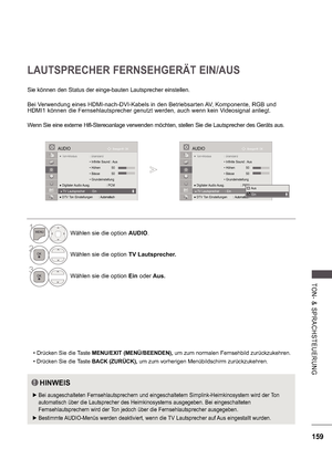 Page 223159
TON-  &   S P R A CHS TE UE RU NG
LAUTSPRECHER FERNSEHGERÄT EIN/AUS
Sie können den Status der einge-bauten Lautsprecher einstellen.
Bei Verwendung eines HDMI-nach-DVI-Kabels in den Betriebsarten AV, Komponente, RGB und  
HDMI1 können die Fernsehlautsprecher genutzt werden, auch wenn kein Videosignal anliegt. 
Wenn Sie eine externe Hifi-Stereoanlage verwenden m öchten, stellen Sie die Lautsprecher des Geräts aus.
 Drücken Sie die Taste MENU/EXIT (MENÜ/BEENDEN),  um zum normalen Fernsehbild...