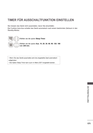 Page 235171
ZE ITE INS TE LLUNG
TIMER FÜR AUSSCHALTFUNKTION EINSTELLEN
Sie müssen das Gerät nicht ausschalten, bevor Sie einschlafen. 
Die Funktion Auto-Aus schaltet das Gerät automatisch nach einem bestimmten Zeitraum in den  
Standby-Modus.
 Wenn Sie das Gerät ausschalten,wird die eingestellte Zaeit automatisch 
aufgehoben.
 Die Option Sleep Timer kann auch im Menü ZEIT eingestellt werden.
1Wählen sie die option Sleep Timer.
2Wählen sie die option  Aus, 10 , 20 , 30 , 60 , 90 , 120 , 180  
oder  240 min ..
 