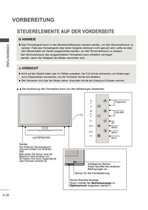 Page 32A-28
VORBEREITUNG
V ORB E RE ITUNG
STEUERELEMENTE AUF DER VORDERSEITE
 
   Die Ausführung des Fernsehers kann von den Abbildungen abweichen.
HINWEIS
 
 Das Fernsehgerät kann in den Bereitschaftsmodus versetzt werden, um den Stromverbrauch zu  
senken. Falls das Fernsehgerät über einen längeren Zeitraum nicht genutzt wird, sollte es über 
den Netzschalter am Gerät ausgeschaltet werden, um den Stromverbrauch zu senken.
 
Der Stromverbrauch des eingeschalteten Fernsehers kann erheblich verringert  
werden,...